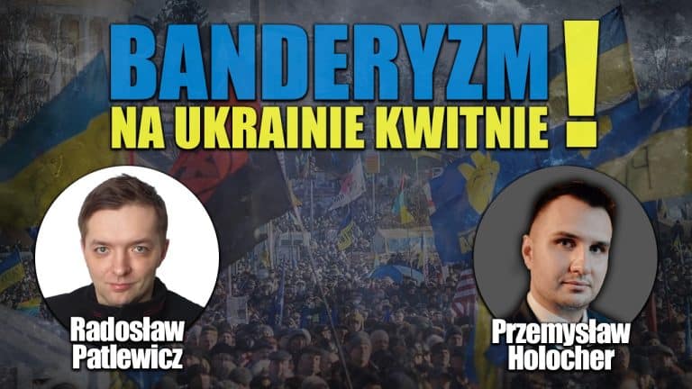 Banderyzm na Ukrainie kwitnie wbrew polskojęzycznej propagandzie! P. Holocher i R. Patlewicz