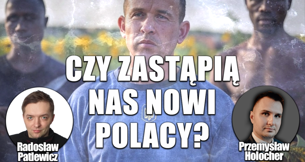 Tuskoidy szykują nam podmianę etniczną. P. Holocher, M. Murgrabia i R. Patlewicz NA ŻYWO